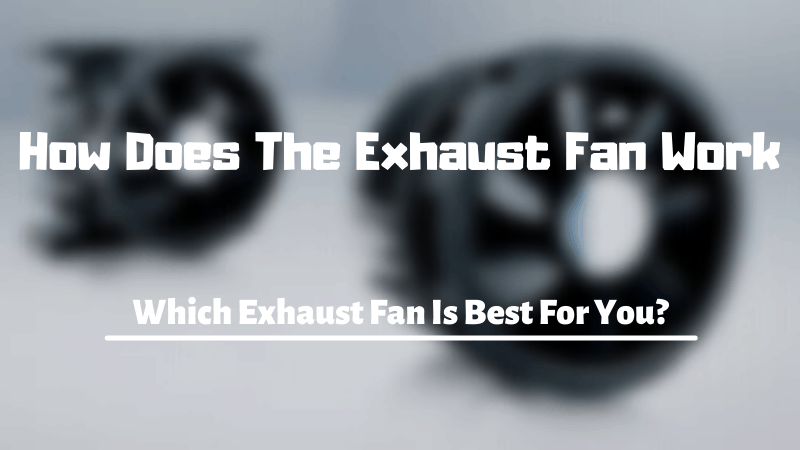 How Does The Exhaust Fan Work? Best Exhaust Fan For Home